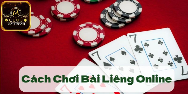 Cách đánh bài  Liêng MClub chi tiết và tổng quan nhất